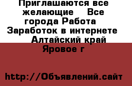 Приглашаются все желающие! - Все города Работа » Заработок в интернете   . Алтайский край,Яровое г.